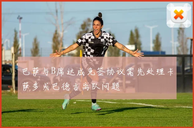 巴萨与B席达成免签协议需先处理卡萨多或巴德吉离队问题
