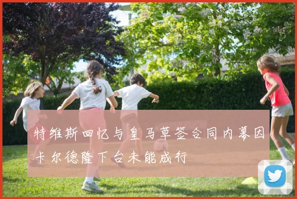 特维斯回忆与皇马草签合同内幕因卡尔德隆下台未能成行