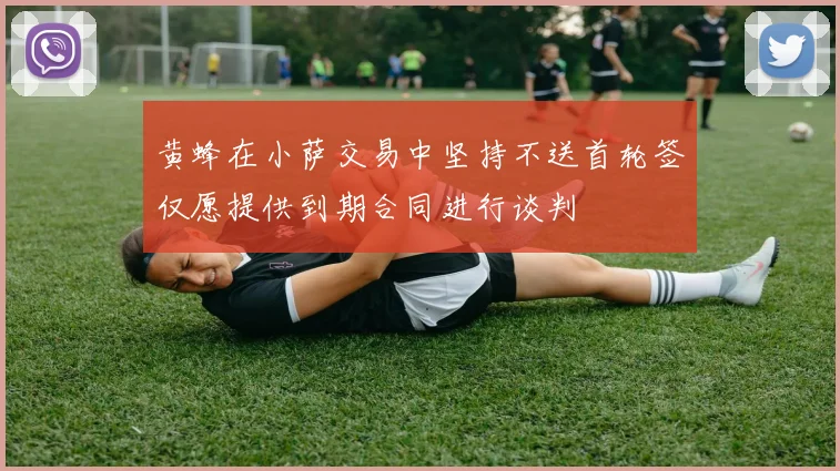 黄蜂在小萨交易中坚持不送首轮签仅愿提供到期合同进行谈判