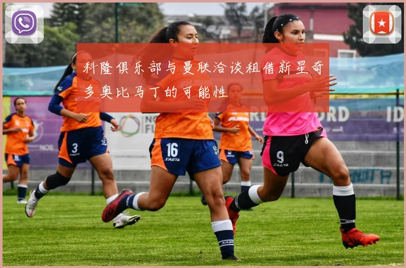科隆俱乐部与曼联洽谈租借新星奇多奥比马丁的可能性